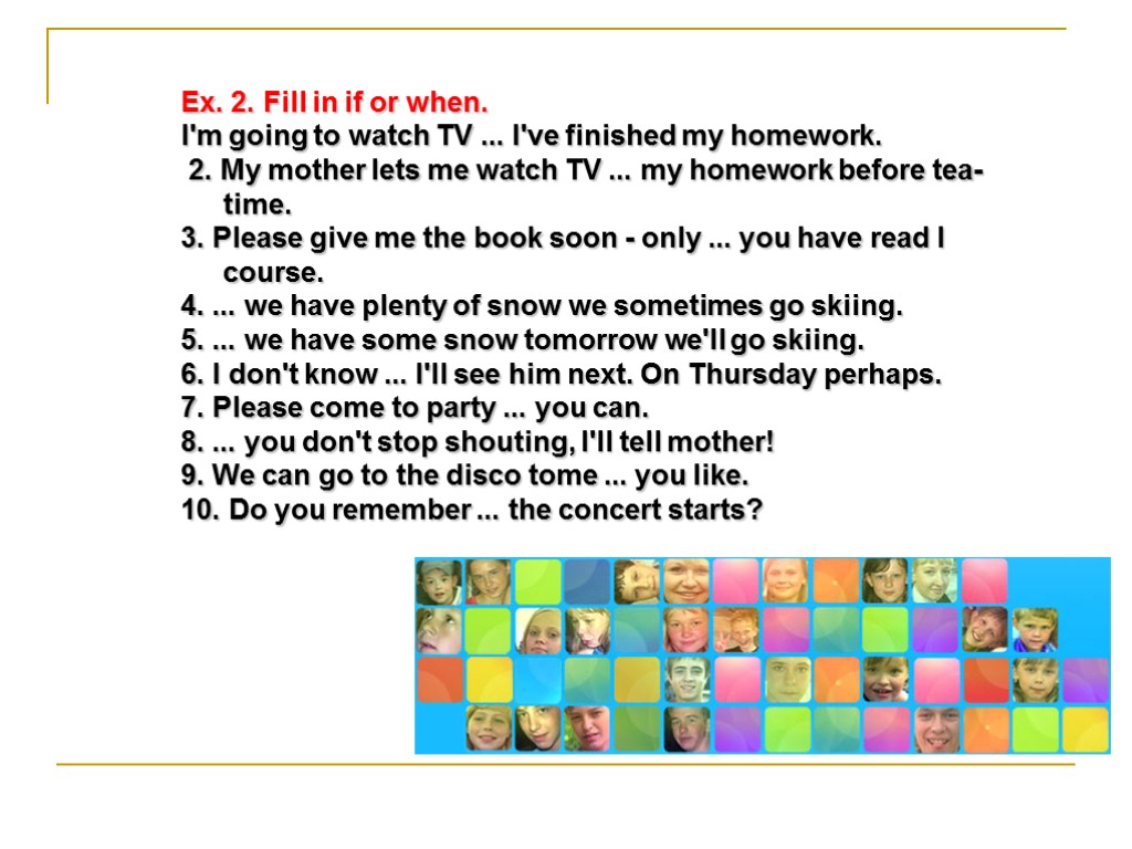 Ex. 2. Fill in if or when. I'm going to watch TV ... I've